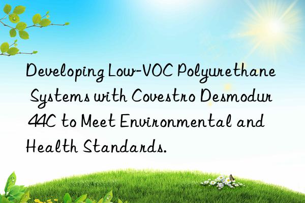 developing low-voc polyurethane systems with desmodur 44c to meet environmental and health standards.