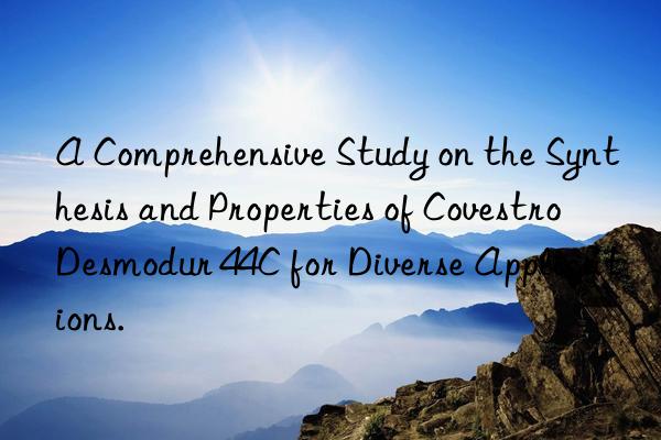 a comprehensive study on the synthesis and properties of  desmodur 44c for diverse applications.