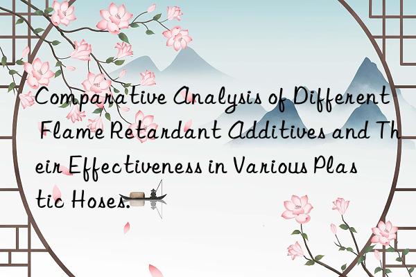 comparative analysis of different flame retardant additives and their effectiveness in various plastic hoses.