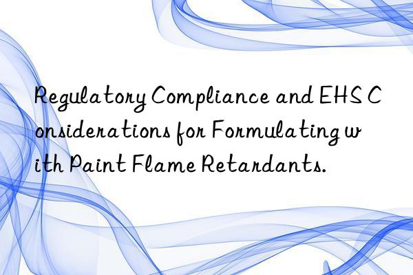 regulatory compliance and ehs considerations for formulating with paint flame retardants.