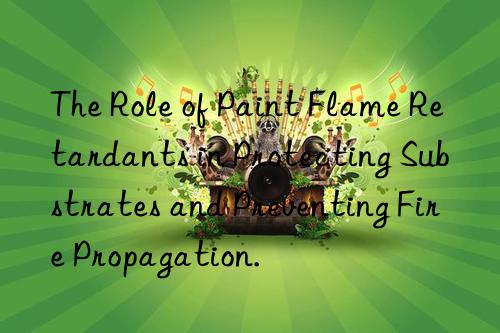 the role of paint flame retardants in protecting substrates and preventing fire propagation.
