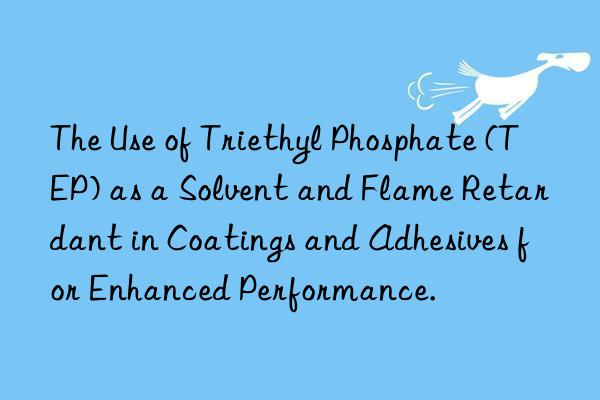 the use of triethyl phosphate (tep) as a solvent and flame retardant in coatings and adhesives for enhanced performance.