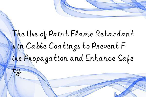 the use of paint flame retardants in cable coatings to prevent fire propagation and enhance safety.