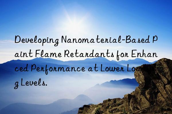 developing nanomaterial-based paint flame retardants for enhanced performance at lower loading levels.