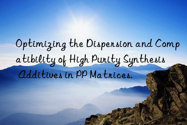 optimizing the dispersion and compatibility of high purity synthesis additives in pp matrices.