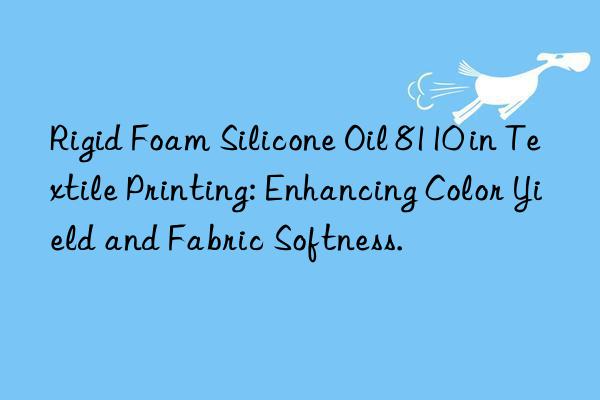 rigid foam silicone oil 8110 in textile printing: enhancing color yield and fabric softness.