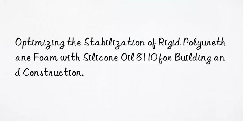 optimizing the stabilization of rigid polyurethane foam with silicone oil 8110 for building and construction.