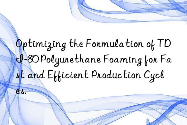 optimizing the formulation of tdi-80 polyurethane foaming for fast and efficient production cycles.