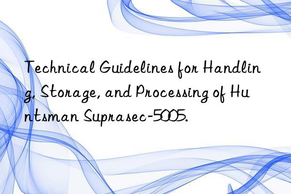 technical guidelines for handling, storage, and processing of  suprasec-5005.