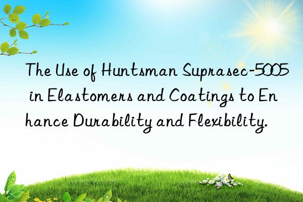 the use of  suprasec-5005 in elastomers and coatings to enhance durability and flexibility.