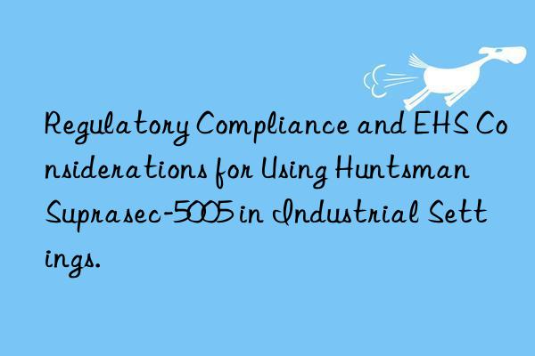 regulatory compliance and ehs considerations for using  suprasec-5005 in industrial settings.