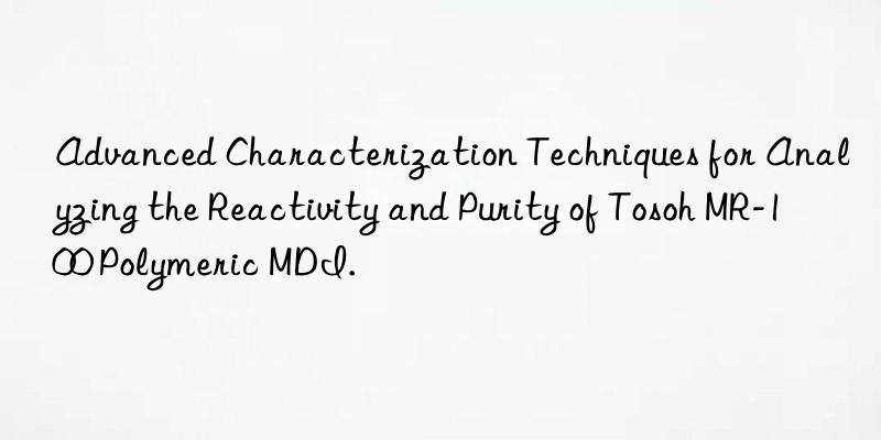 advanced characterization techniques for analyzing the reactivity and purity of  mr-100 polymeric mdi.
