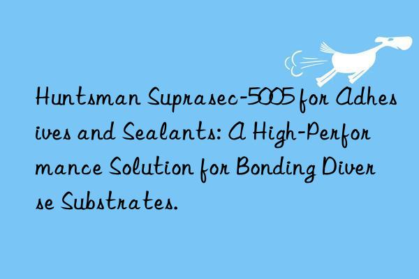 suprasec-5005 for adhesives and sealants: a high-performance solution for bonding diverse substrates.