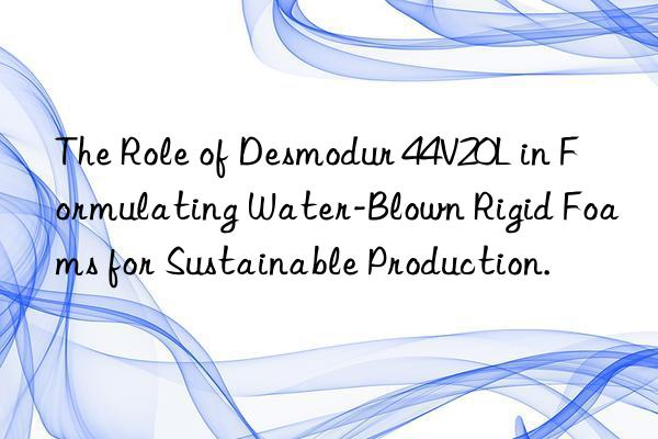 the role of desmodur 44v20l in formulating water-blown rigid foams for sustainable production.
