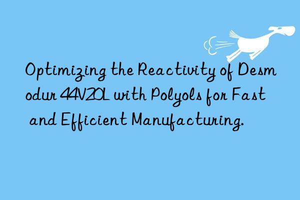 optimizing the reactivity of desmodur 44v20l with polyols for fast and efficient manufacturing.