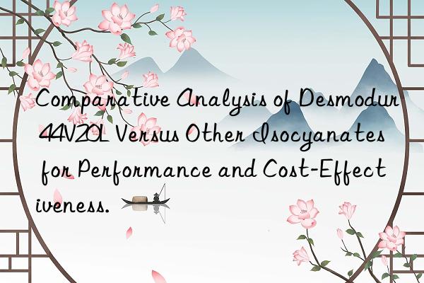 comparative analysis of desmodur 44v20l versus other isocyanates for performance and cost-effectiveness.