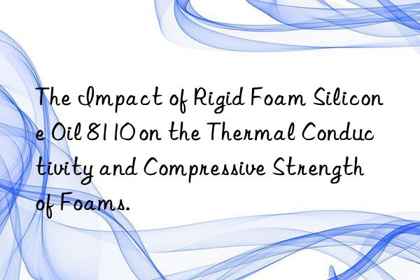 the impact of rigid foam silicone oil 8110 on the thermal conductivity and compressive strength of foams.