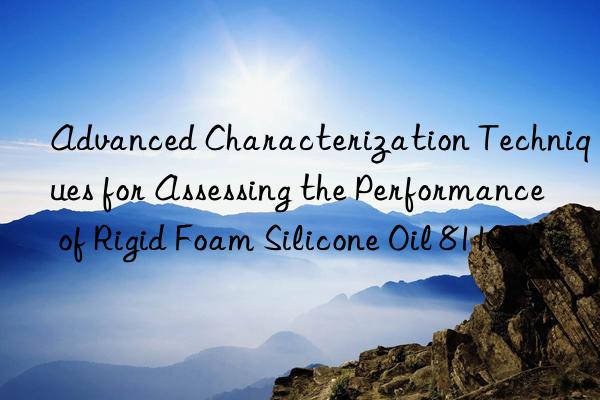 advanced characterization techniques for assessing the performance of rigid foam silicone oil 8110.