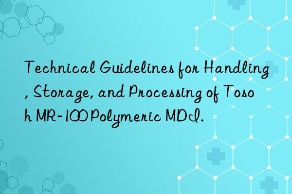 technical guidelines for handling, storage, and processing of mr-100 polymeric mdi.