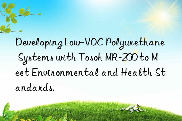 developing low-voc polyurethane systems with  mr-200 to meet environmental and health standards.