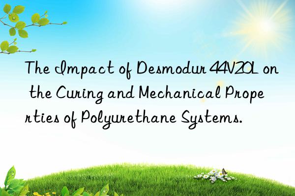 the impact of desmodur 44v20l on the curing and mechanical properties of polyurethane systems.