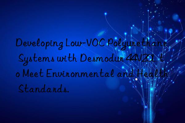 developing low-voc polyurethane systems with desmodur 44v20l to meet environmental and health standards.