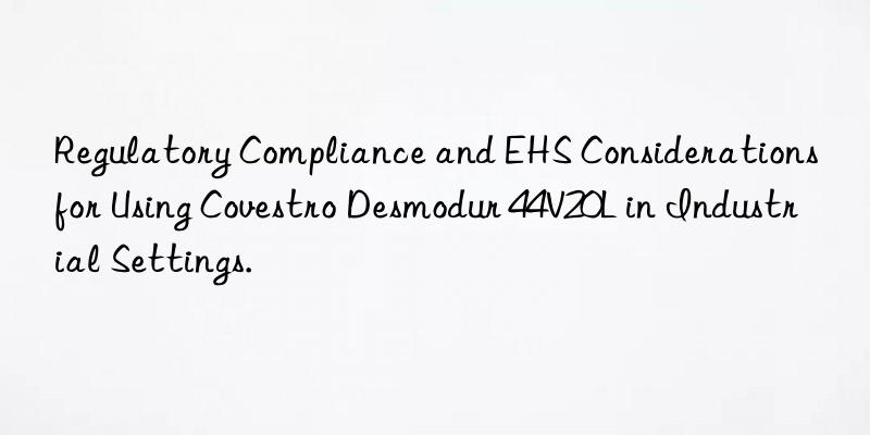 regulatory compliance and ehs considerations for using  desmodur 44v20l in industrial settings.