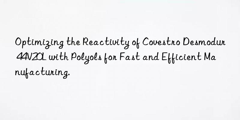 optimizing the reactivity of  desmodur 44v20l with polyols for fast and efficient manufacturing.