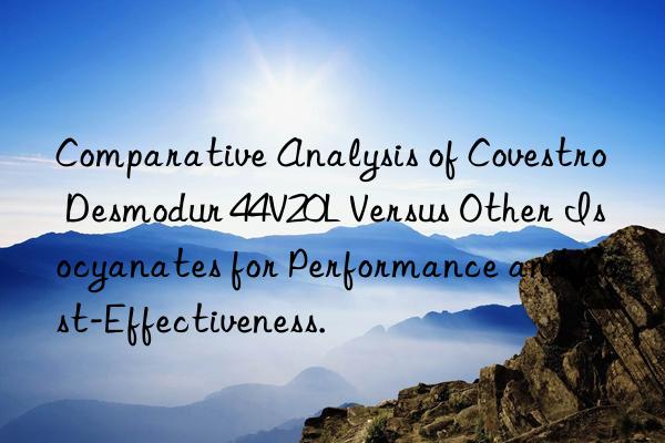 comparative analysis of  desmodur 44v20l versus other isocyanates for performance and cost-effectiveness.