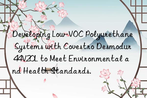 developing low-voc polyurethane systems with desmodur 44v20l to meet environmental and health standards.