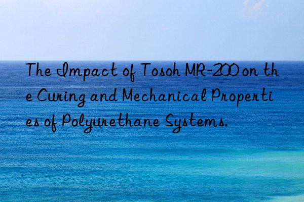 the impact of  mr-200 on the curing and mechanical properties of polyurethane systems.