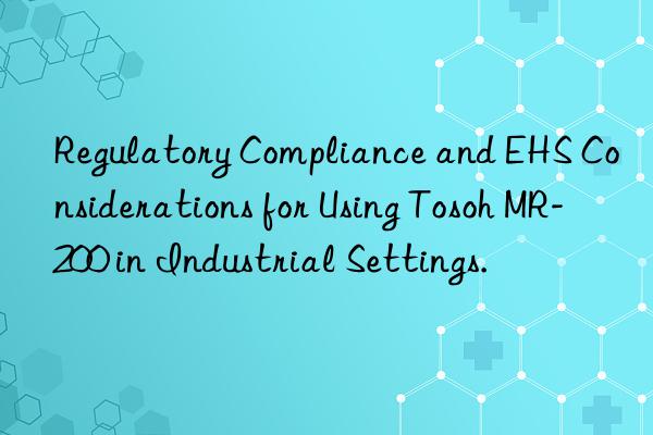 regulatory compliance and ehs considerations for using mr-200 in industrial settings.