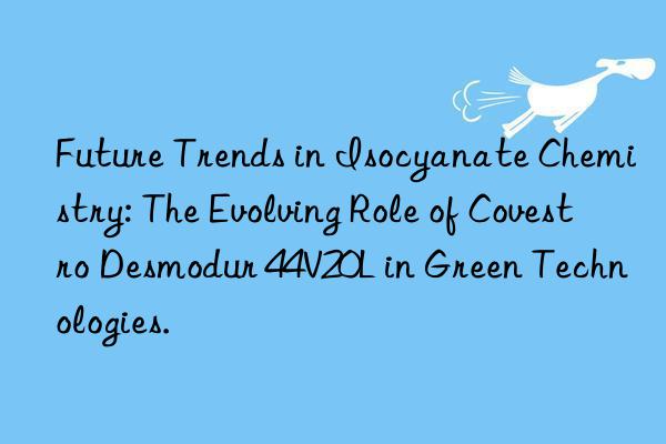 future trends in isocyanate chemistry: the evolving role of desmodur 44v20l in green technologies.