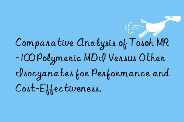 comparative analysis of  mr-100 polymeric mdi versus other isocyanates for performance and cost-effectiveness.