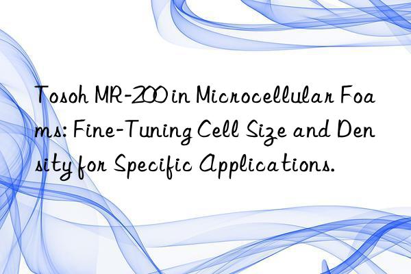  mr-200 in microcellular foams: fine-tuning cell size and density for specific applications.