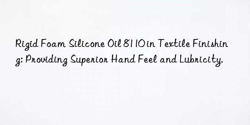 rigid foam silicone oil 8110 in textile finishing: providing superior hand feel and lubricity.