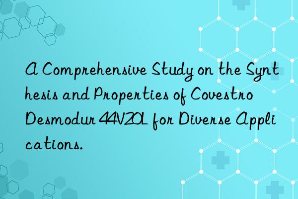 a comprehensive study on the synthesis and properties of  desmodur 44v20l for diverse applications.