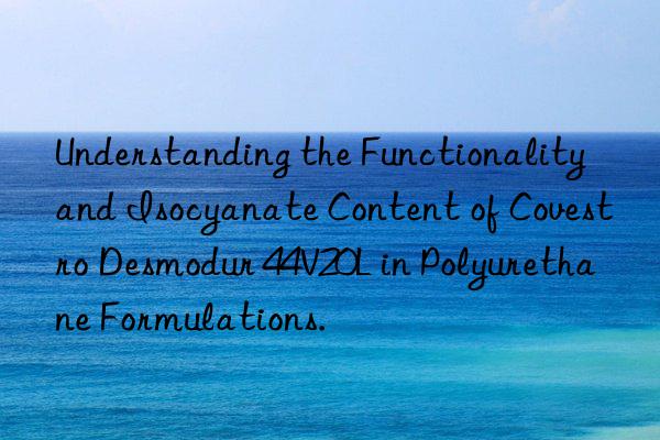 understanding the functionality and isocyanate content of  desmodur 44v20l in polyurethane formulations.