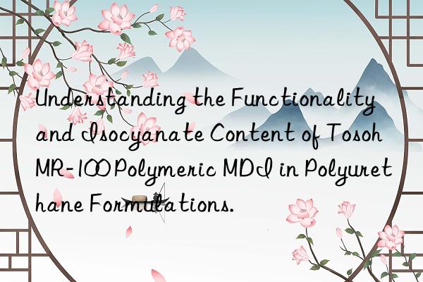 understanding the functionality and isocyanate content of  mr-100 polymeric mdi in polyurethane formulations.