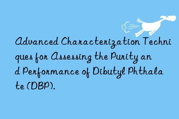 advanced characterization techniques for assessing the purity and performance of dibutyl phthalate (dbp).