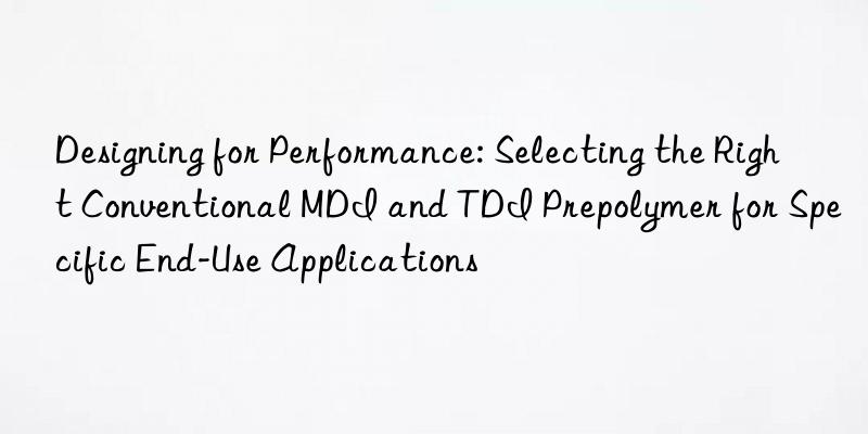 designing for performance: selecting the right conventional mdi and tdi prepolymer for specific end-use applications