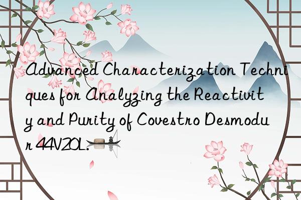 advanced characterization techniques for analyzing the reactivity and purity of  desmodur 44v20l.
