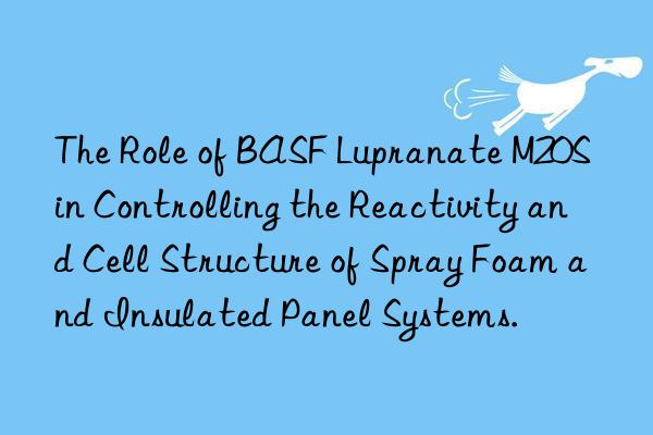 the role of  lupranate m20s in controlling the reactivity and cell structure of spray foam and insulated panel systems.