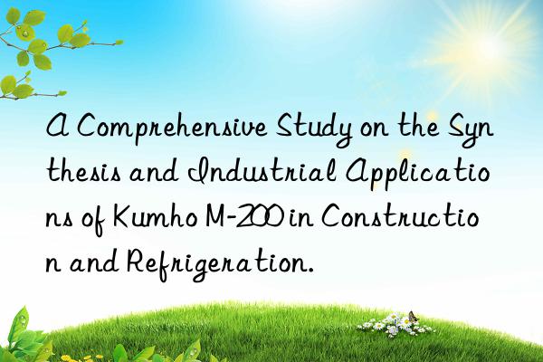 a comprehensive study on the synthesis and industrial applications of kumho m-200 in construction and refrigeration.