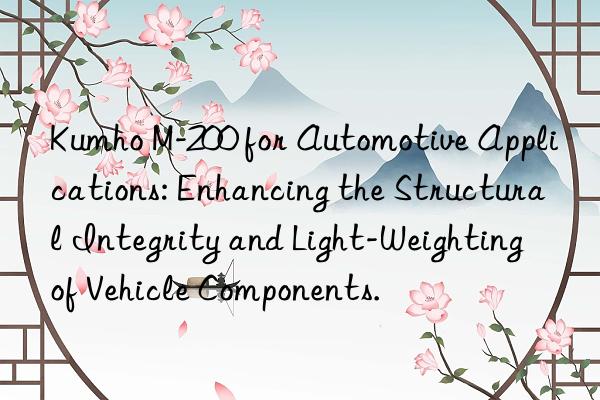 kumho m-200 for automotive applications: enhancing the structural integrity and light-weighting of vehicle components.