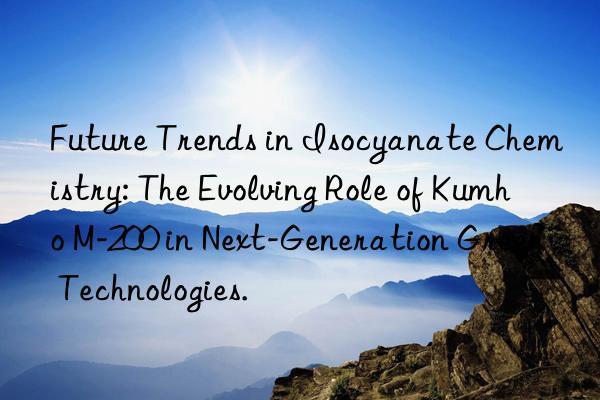 future trends in isocyanate chemistry: the evolving role of kumho m-200 in next-generation green technologies.