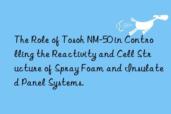 the role of  nm-50 in controlling the reactivity and cell structure of spray foam and insulated panel systems.