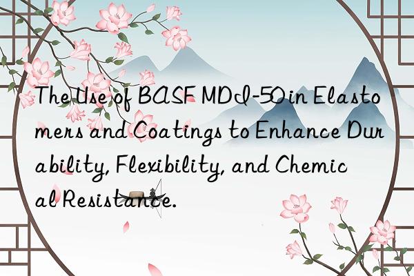 the use of  mdi-50 in elastomers and coatings to enhance durability, flexibility, and chemical resistance.