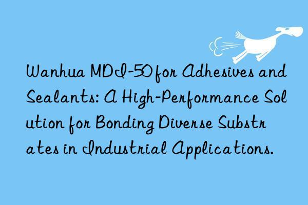 mdi-50 for adhesives and sealants: a high-performance solution for bonding diverse substrates in industrial applications.