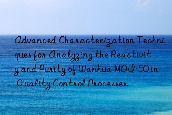 advanced characterization techniques for analyzing the reactivity and purity of  mdi-50 in quality control processes.